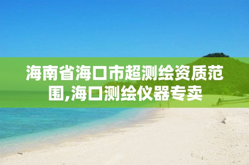 海南省海口市超測繪資質范圍,海口測繪儀器專賣