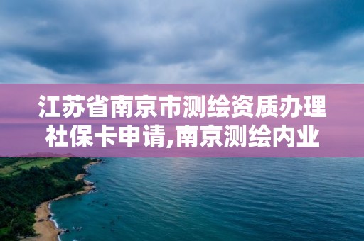 江蘇省南京市測繪資質辦理社保卡申請,南京測繪內業招聘信息。