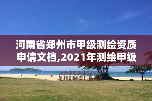 河南省鄭州市甲級測繪資質申請文檔,2021年測繪甲級資質申報條件