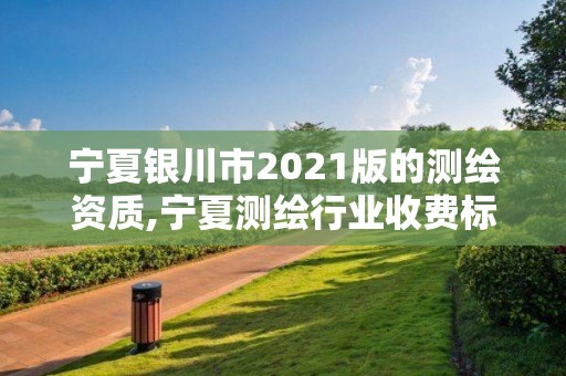 寧夏銀川市2021版的測繪資質(zhì),寧夏測繪行業(yè)收費標(biāo)準(zhǔn)