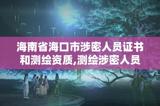 海南省海口市涉密人員證書和測繪資質,測繪涉密人員管理