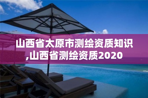 山西省太原市測繪資質知識,山西省測繪資質2020