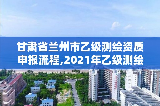 甘肅省蘭州市乙級測繪資質申報流程,2021年乙級測繪資質申報材料