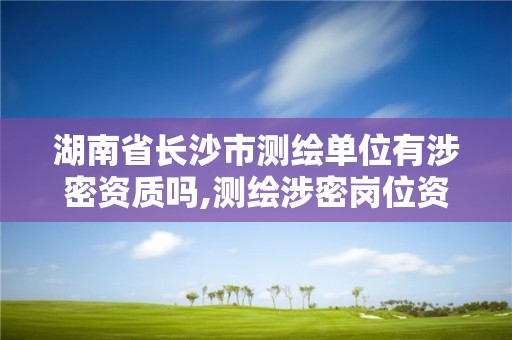 湖南省長沙市測繪單位有涉密資質嗎,測繪涉密崗位資格證書怎么查詢