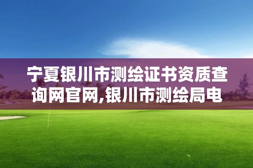 寧夏銀川市測繪證書資質(zhì)查詢網(wǎng)官網(wǎng),銀川市測繪局電話。