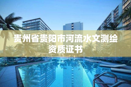 貴州省貴陽市河流水文測繪資質(zhì)證書