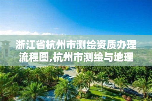 浙江省杭州市測繪資質(zhì)辦理流程圖,杭州市測繪與地理信息行業(yè)協(xié)會