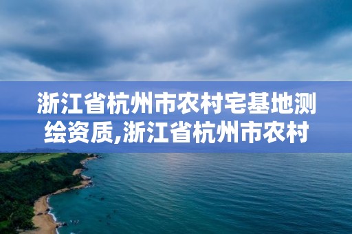 浙江省杭州市農村宅基地測繪資質,浙江省杭州市農村宅基地測繪資質查詢。