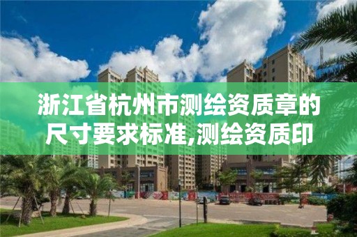 浙江省杭州市測繪資質章的尺寸要求標準,測繪資質印章。