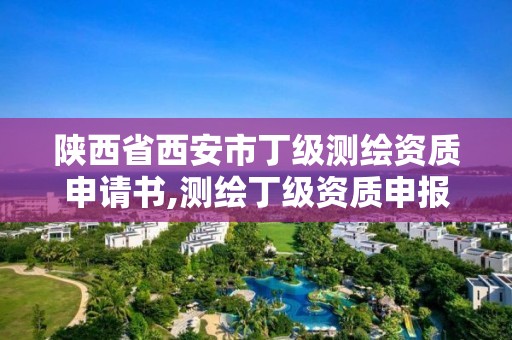 陜西省西安市丁級測繪資質申請書,測繪丁級資質申報條件。