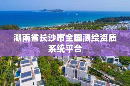 湖南省長沙市全國測繪資質系統平臺