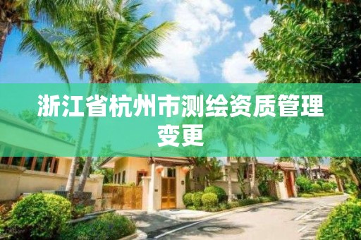 浙江省杭州市測繪資質管理變更