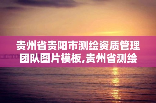 貴州省貴陽市測繪資質管理團隊圖片模板,貴州省測繪資質管理規定