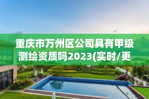 重慶市萬州區(qū)公司具有甲級(jí)測繪資質(zhì)嗎2023(實(shí)時(shí)/更新中)