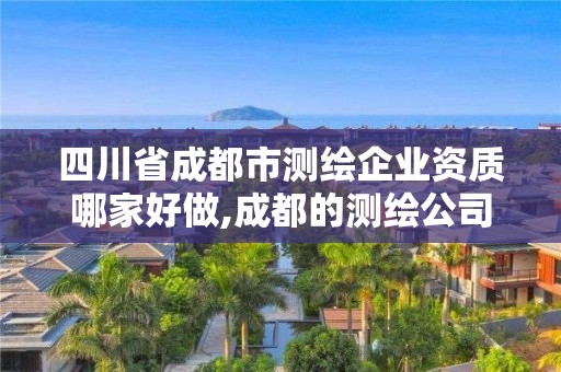 四川省成都市測繪企業資質哪家好做,成都的測繪公司