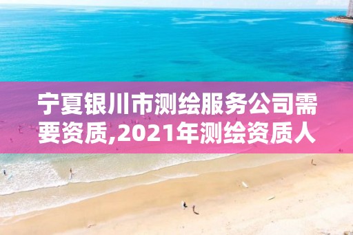 寧夏銀川市測繪服務(wù)公司需要資質(zhì),2021年測繪資質(zhì)人員要求