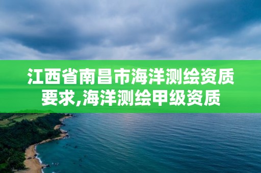 江西省南昌市海洋測繪資質(zhì)要求,海洋測繪甲級資質(zhì)