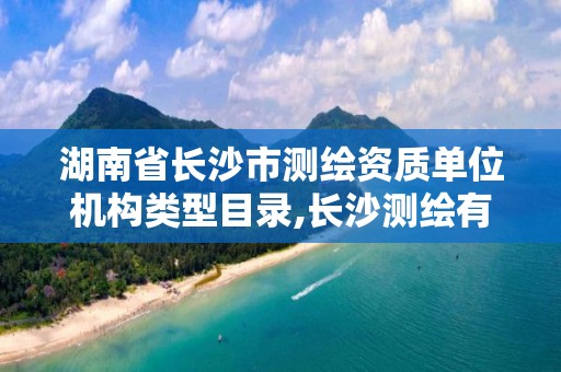 湖南省長沙市測繪資質單位機構類型目錄,長沙測繪有限公司怎么樣