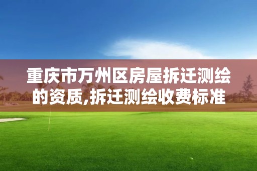 重慶市萬州區房屋拆遷測繪的資質,拆遷測繪收費標準