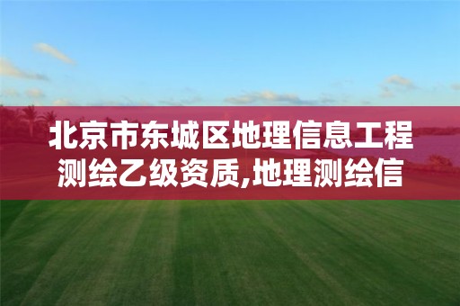 北京市東城區地理信息工程測繪乙級資質,地理測繪信息局什么性質的單位