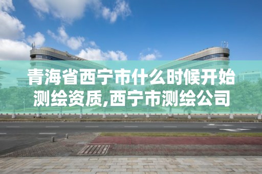 青海省西寧市什么時候開始測繪資質,西寧市測繪公司