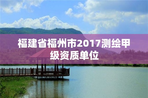 福建省福州市2017測繪甲級資質單位