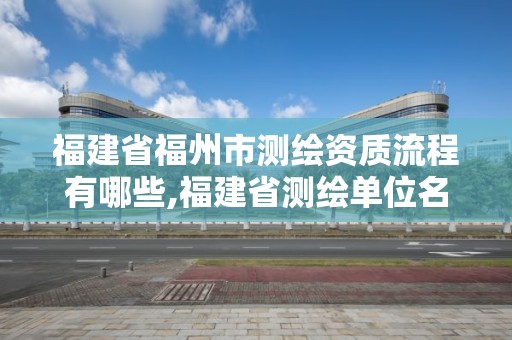 福建省福州市測繪資質流程有哪些,福建省測繪單位名單