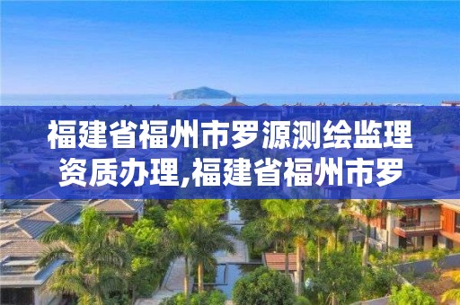 福建省福州市羅源測繪監理資質辦理,福建省福州市羅源測繪監理資質辦理電話。