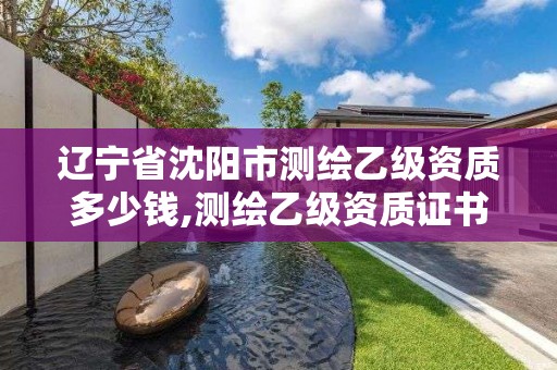 遼寧省沈陽市測繪乙級資質(zhì)多少錢,測繪乙級資質(zhì)證書