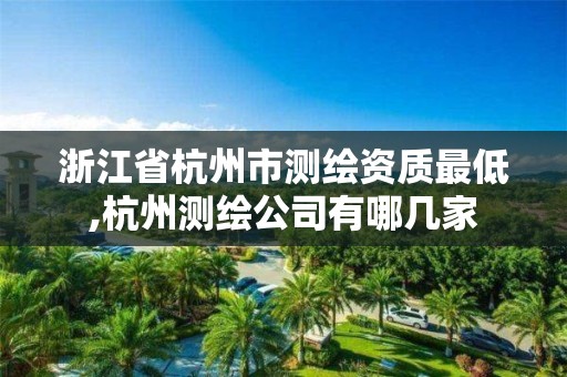 浙江省杭州市測繪資質最低,杭州測繪公司有哪幾家