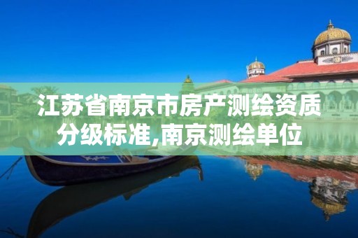 江蘇省南京市房產測繪資質分級標準,南京測繪單位