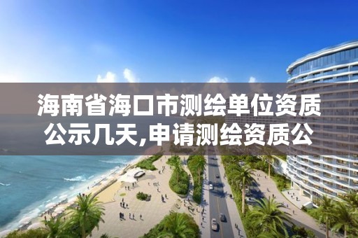 海南省海口市測繪單位資質公示幾天,申請測繪資質公示的天數