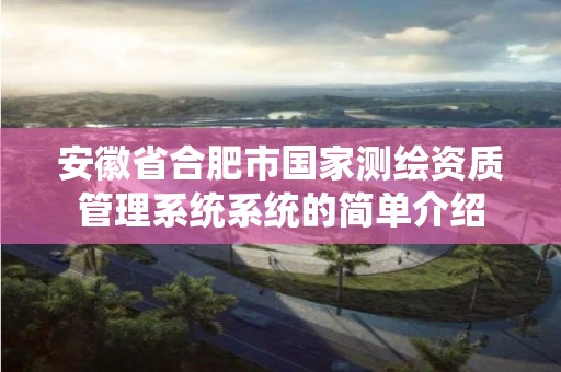 安徽省合肥市國家測繪資質管理系統系統的簡單介紹