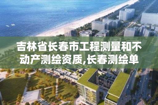 吉林省長春市工程測量和不動產測繪資質,長春測繪單位