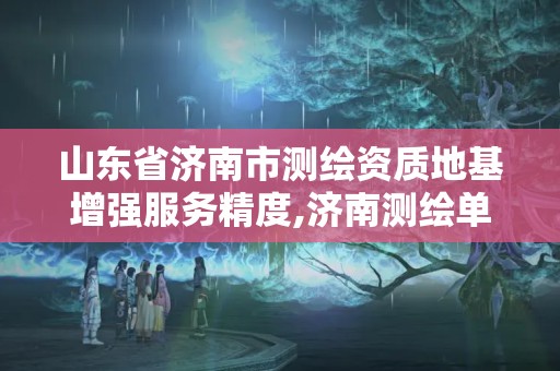 山東省濟南市測繪資質地基增強服務精度,濟南測繪單位。