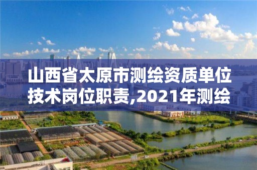 山西省太原市測繪資質單位技術崗位職責,2021年測繪資質人員要求。