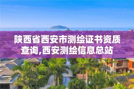 陜西省西安市測(cè)繪證書資質(zhì)查詢,西安測(cè)繪信息總站