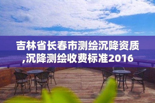 吉林省長春市測繪沉降資質,沉降測繪收費標準2016