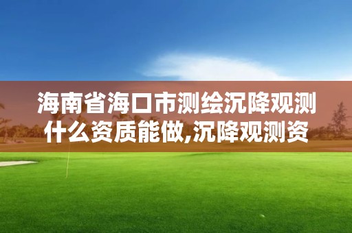 海南省海口市測繪沉降觀測什么資質能做,沉降觀測資質要求