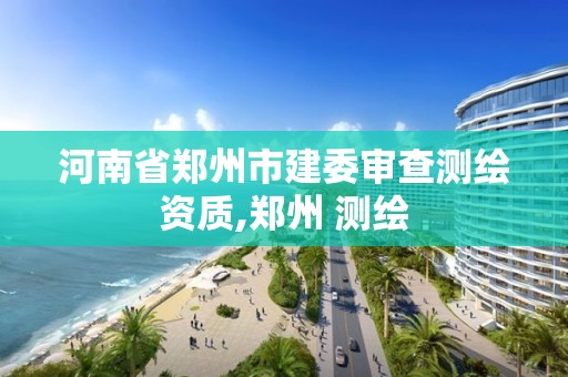 河南省鄭州市建委審查測繪資質(zhì),鄭州 測繪