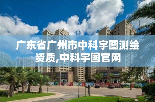 廣東省廣州市中科宇圖測繪資質,中科宇圖官網