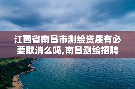 江西省南昌市測繪資質有必要取消么嗎,南昌測繪招聘信息