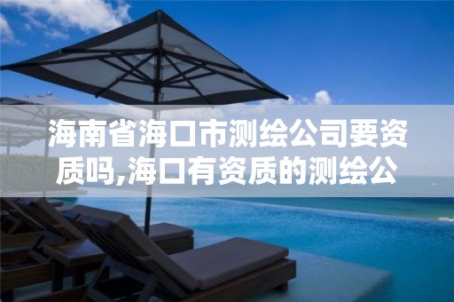 海南省海口市測繪公司要資質嗎,海口有資質的測繪公司