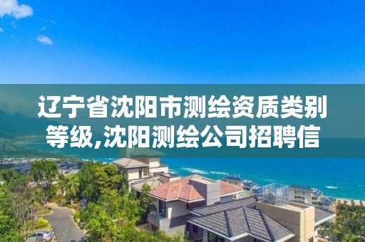 遼寧省沈陽市測繪資質類別等級,沈陽測繪公司招聘信息最新招聘