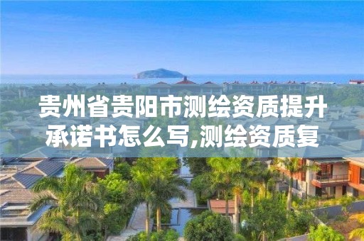 貴州省貴陽市測繪資質提升承諾書怎么寫,測繪資質復審換證貴州。