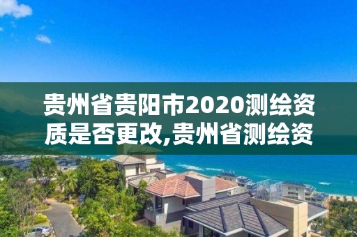 貴州省貴陽市2020測(cè)繪資質(zhì)是否更改,貴州省測(cè)繪資質(zhì)單位