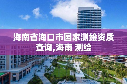 海南省海口市國家測繪資質查詢,海南 測繪