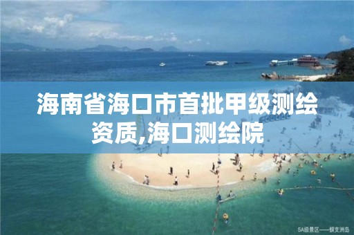 海南省海口市首批甲級(jí)測繪資質(zhì),海口測繪院