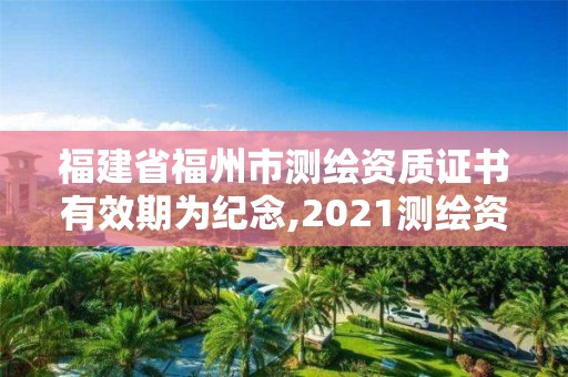 福建省福州市測(cè)繪資質(zhì)證書(shū)有效期為紀(jì)念,2021測(cè)繪資質(zhì)延期公告福建省