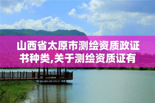 山西省太原市測(cè)繪資質(zhì)政證書種類,關(guān)于測(cè)繪資質(zhì)證有效期延續(xù)的公告